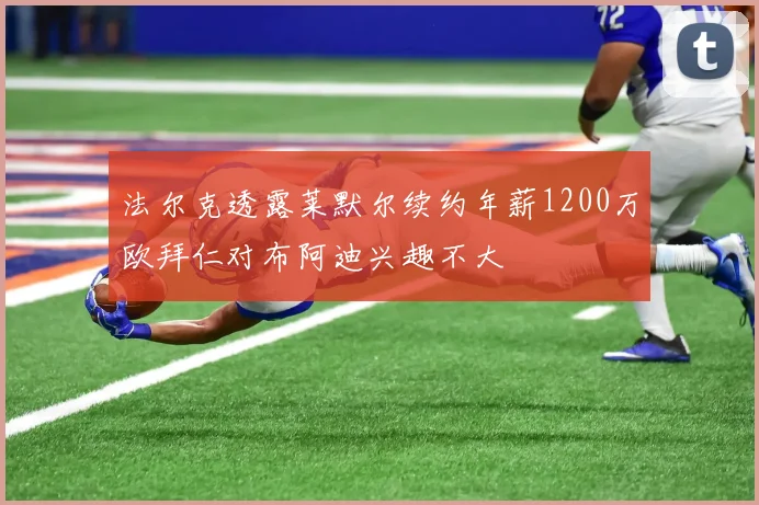 法尔克透露莱默尔续约年薪1200万欧拜仁对布阿迪兴趣不大