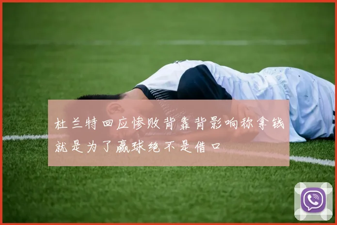 杜兰特回应惨败背靠背影响称拿钱就是为了赢球绝不是借口