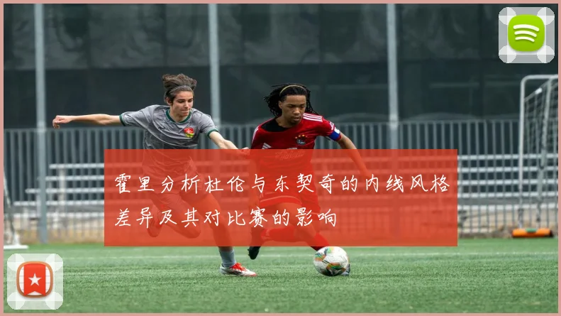 霍里分析杜伦与东契奇的内线风格差异及其对比赛的影响