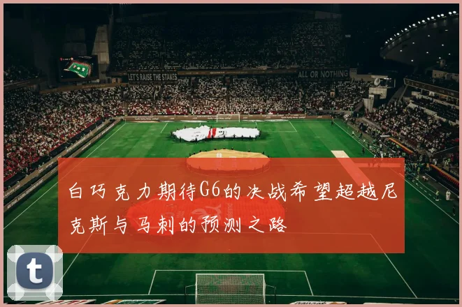 白巧克力期待G6的决战希望超越尼克斯与马刺的预测之路