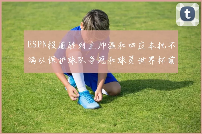 ESPN报道胜利主帅温和回应本托不满以保护球队争冠和球员世界杯前景
