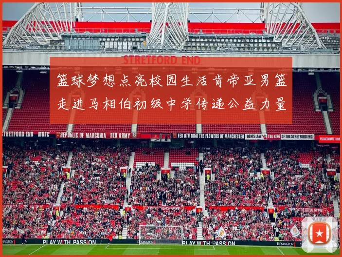 篮球梦想点亮校园生活肯帝亚男篮走进马相伯初级中学传递公益力量