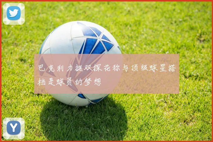 巴克利力挺双探花称与顶级球星搭档是球员的梦想