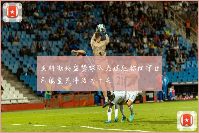 麦科勒姆盛赞球队九连胜称防守出色能量充沛活力十足